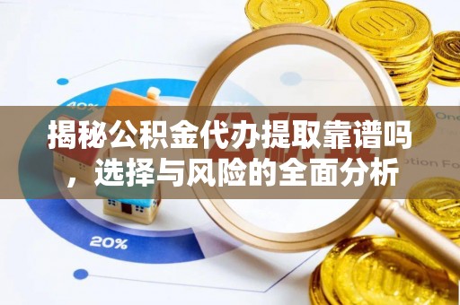 金安揭秘公积金代办提取靠谱吗，选择与风险的全面分析