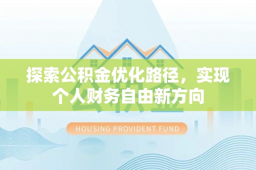 金安探索公积金优化路径，实现个人财务自由新方向