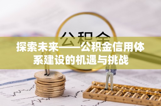 金安探索未来——公积金信用体系建设的机遇与挑战