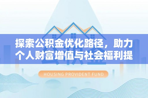 金安探索公积金优化路径，助力个人财富增值与社会福利提升