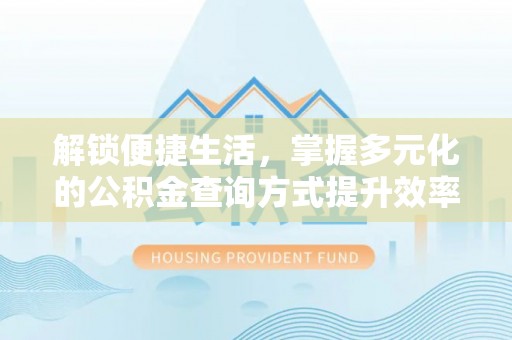 金安解锁便捷生活，掌握多元化的公积金查询方式提升效率