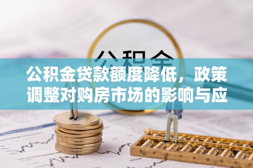 金安公积金贷款额度降低，政策调整对购房市场的影响与应对策略