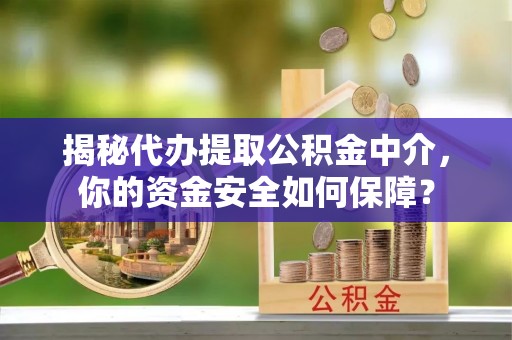 金安揭秘代办提取公积金中介，你的资金安全如何保障？