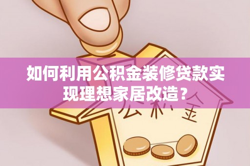 金安如何利用公积金装修贷款实现理想家居改造？