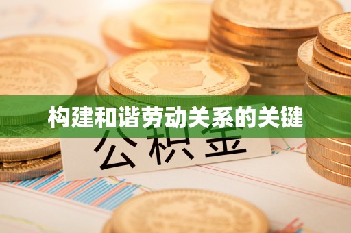 金安构建和谐劳动关系的关键