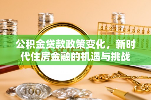 金安公积金贷款政策变化，新时代住房金融的机遇与挑战