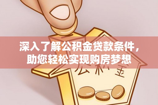 金安深入了解公积金贷款条件，助您轻松实现购房梦想