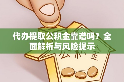 金安代办提取公积金靠谱吗？全面解析与风险提示