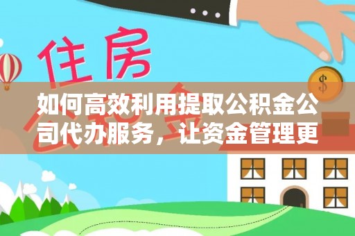 金安如何高效利用提取公积金公司代办服务，让资金管理更轻松