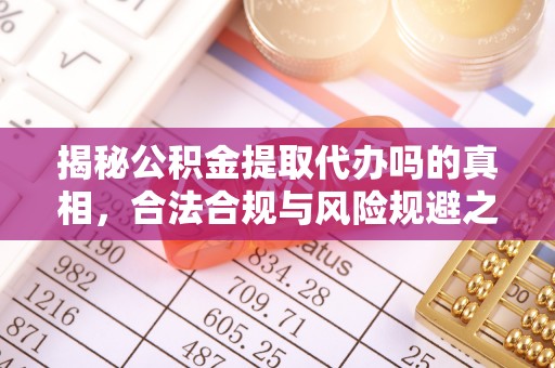 金安揭秘公积金提取代办吗的真相，合法合规与风险规避之道
