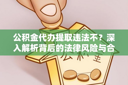 金安公积金代办提取违法不？深入解析背后的法律风险与合规路径