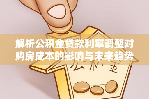 金安解析公积金贷款利率调整对购房成本的影响与未来趋势
