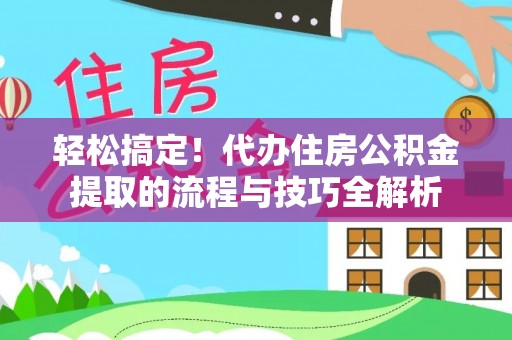 金安轻松搞定！代办住房公积金提取的流程与技巧全解析