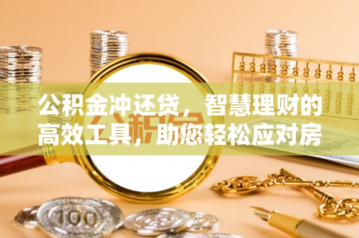 金安公积金冲还贷，智慧理财的高效工具，助您轻松应对房贷压力