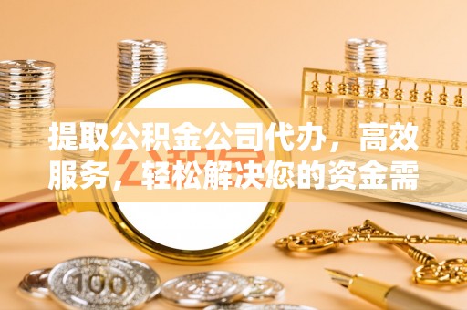 金安提取公积金公司代办，高效服务，轻松解决您的资金需求