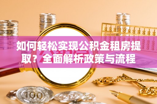 金安如何轻松实现公积金租房提取？全面解析政策与流程