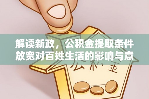 金安解读新政，公积金提取条件放宽对百姓生活的影响与意义